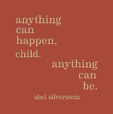 anything can happen child, anything can be. -shel silverstein