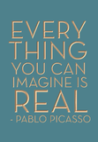 Everything you can imagine is real. Pablo Picasso