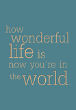 how wonderful life is now you're in the world.