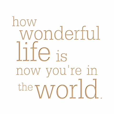 How wonderful life is now you're in the world