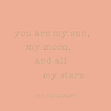 you are my sun, my moon, and all of my stars... -e.e. cummings