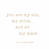you are my sun, my moon, and all of my stars... -e.e. cummings