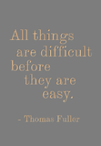 All things are difficult before they are easy - Thomas Fuller