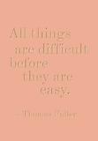 All things are difficult before they are easy - Thomas Fuller