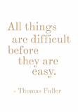 All things are difficult before they are easy - Thomas Fuller