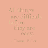 All things are difficult before they are easy - Thomas Fuller