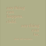 anything can happen child, anything can be. -shel silverstein
