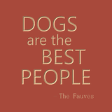 Dogs are the best people - The Fauves