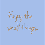Enjoy the small things