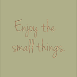 Enjoy the small things