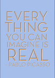 Everything you can imagine is real. Pablo Picasso