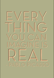 Everything you can imagine is real. Pablo Picasso