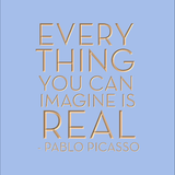 Everything you can imagine is real -Pablo Picasso