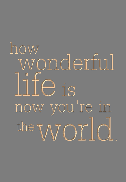 how wonderful life is now you're in the world. – SPOKEN