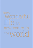 how wonderful life is now you're in the world.