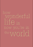 how wonderful life is now you're in the world.