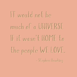 It would not be much of a universe, if it wasn't home to the people we love - Stephen Hawking