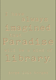 I have always imagined that paradise will be a kind of library. -Jorge Luis Borges