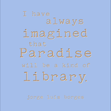 I have always imagined that paradise will be a kind of library - Jorge Luis Borges