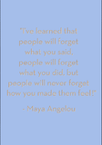 I've learned that people will forget what you said... Maya Angelou