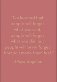 I've learned that people will forget what you said... Maya Angelou