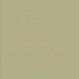 I've learned that people will forget what you said... Maya Angelou