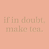 If in doubt, make tea.