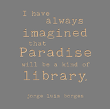 I have always imagined that paradise will be a kind of library - Jorge Luis Borges