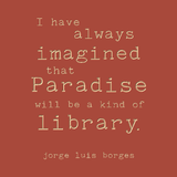 I have always imagined that paradise will be a kind of library - Jorge Luis Borges