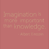 Imagination is more important than knowledge - Albert Einstein
