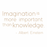 Imagination is more important than knowledge - Albert Einstein