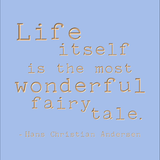 Life itself is the most wonderful fairy tale. -Hans Christian Andersen