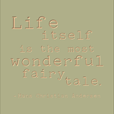 Life itself is the most wonderful fairy tale. -Hans Christian Andersen