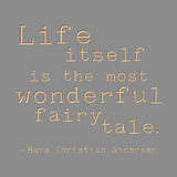 Life itself is the most wonderful fairy tale. -Hans Christian Andersen
