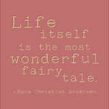 Life itself is the most wonderful fairy tale. -Hans Christian Andersen