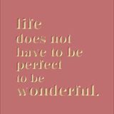 life does not have to be perfect to be wonderful.