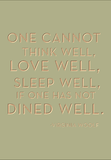 One cannot think well, love well, sleep well if one has not dined well. -Virginia Woolf