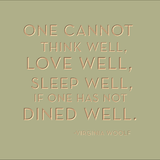 One cannot think well, love well, sleep well if one has not dined well. -Virginia Woolf
