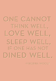 One cannot think well, love well, sleep well if one has not dined well. -Virginia Woolf