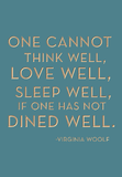 One cannot think well, love well, sleep well if one has not dined well. -Virginia Woolf