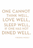 One cannot think well, love well, sleep well if one has not dined well. -Virginia Woolf