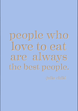 People who love to eat are always the best people. -Julia Child