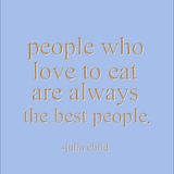 People who love to eat are always the best people. -Julia Child