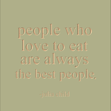 People who love to eat are always the best people. -Julia Child