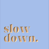 Slow down