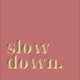 Slow down