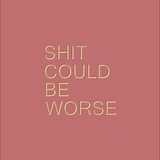 shit could be worse