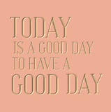 Today is a good day to have a good day.