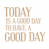 Today is a good day to have a good day.