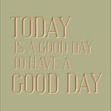 Today is a good day to have a good day.